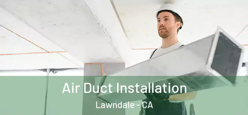  Air Duct Installation Lawndale - CA