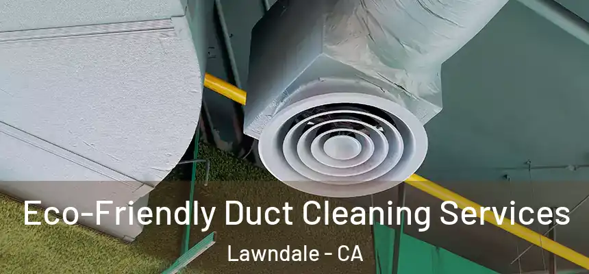  Eco-Friendly Duct Cleaning Services Lawndale - CA