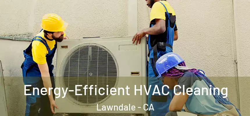  Energy-Efficient HVAC Cleaning Lawndale - CA