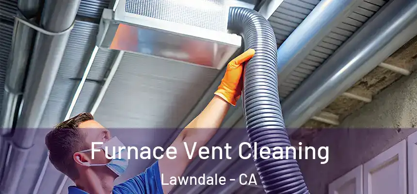  Furnace Vent Cleaning Lawndale - CA