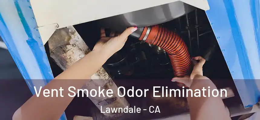  Vent Smoke Odor Elimination Lawndale - CA