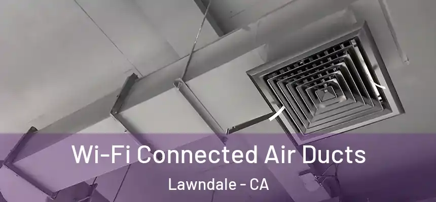  Wi-Fi Connected Air Ducts Lawndale - CA